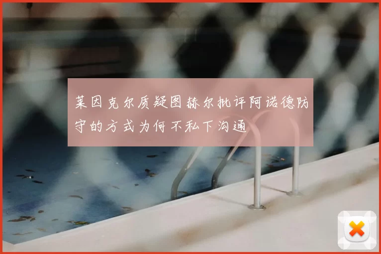 莱因克尔质疑图赫尔批评阿诺德防守的方式为何不私下沟通