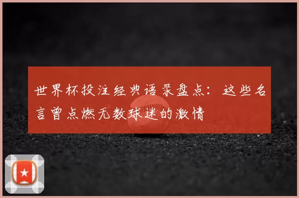 世界杯投注经典语录盘点：这些名言曾点燃无数球迷的激情
