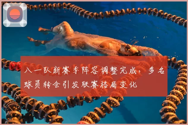 八一队新赛季阵容调整完成,多名球员转会引发联赛格局变化