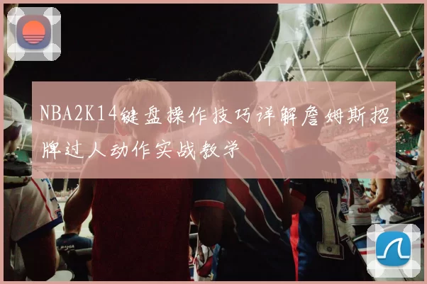 NBA2K14键盘操作技巧详解詹姆斯招牌过人动作实战教学