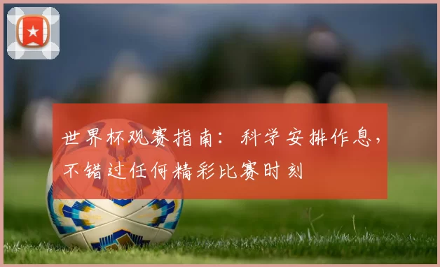 世界杯观赛指南：科学安排作息，不错过任何精彩比赛时刻