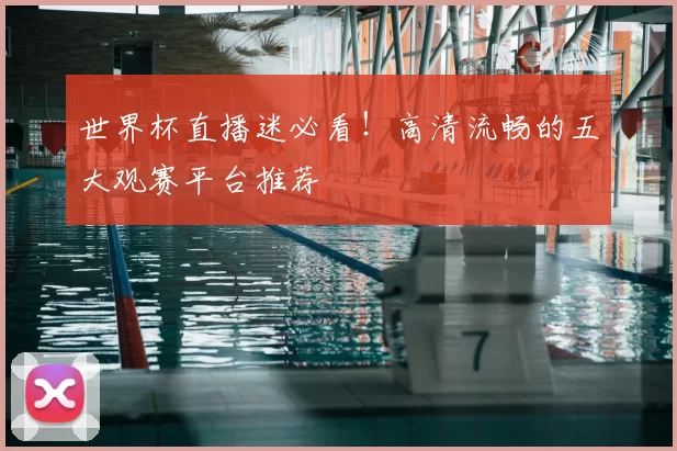 世界杯直播迷必看！高清流畅的五大观赛平台推荐