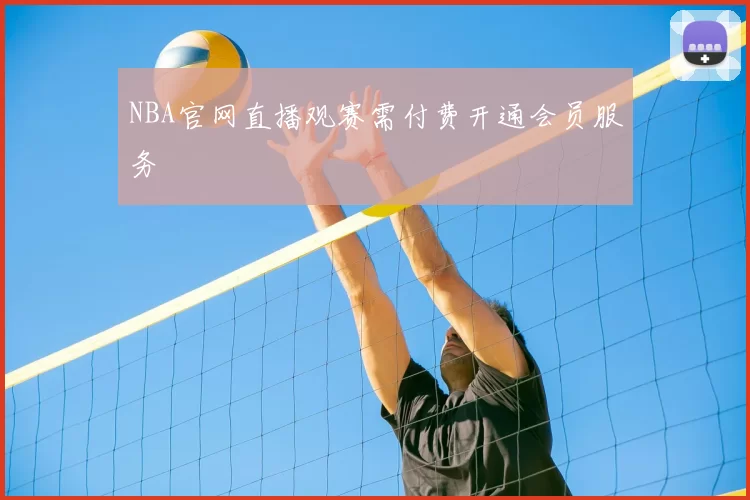 NBA官网直播观赛需付费开通会员服务