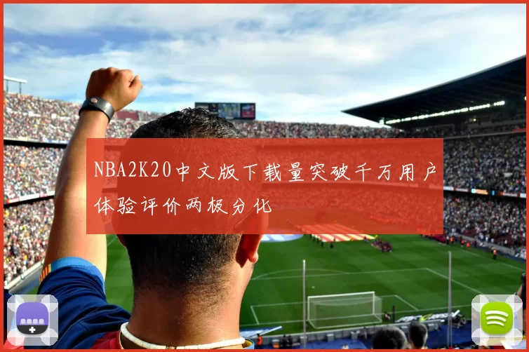 NBA2K20中文版下载量突破千万用户体验评价两极分化