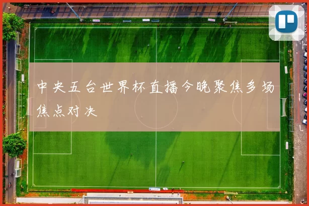 中央五台世界杯直播今晚聚焦多场焦点对决