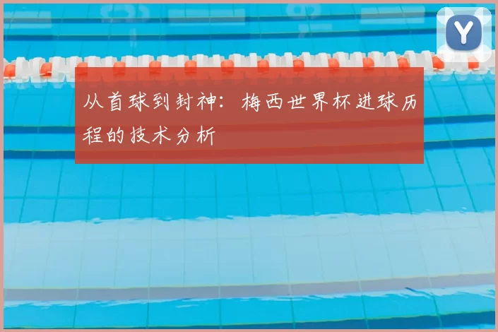 从首球到封神：梅西世界杯进球历程的技术分析