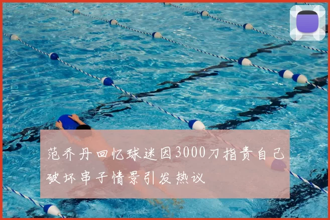 范乔丹回忆球迷因3000刀指责自己破坏串子情景引发热议