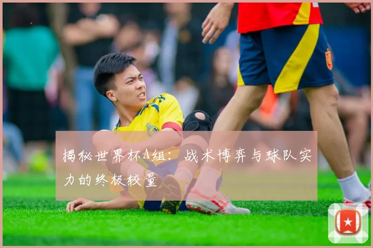 揭秘世界杯A组：战术博弈与球队实力的终极较量