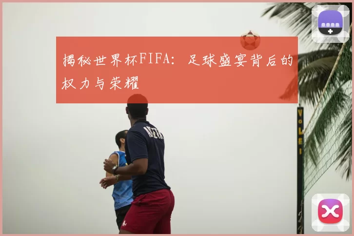 揭秘世界杯FIFA：足球盛宴背后的权力与荣耀