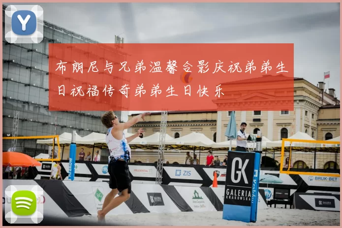 布朗尼与兄弟温馨合影庆祝弟弟生日祝福传奇弟弟生日快乐